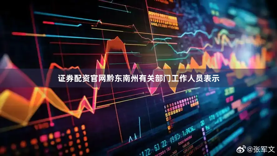 证券配资官网黔东南州有关部门工作人员表示