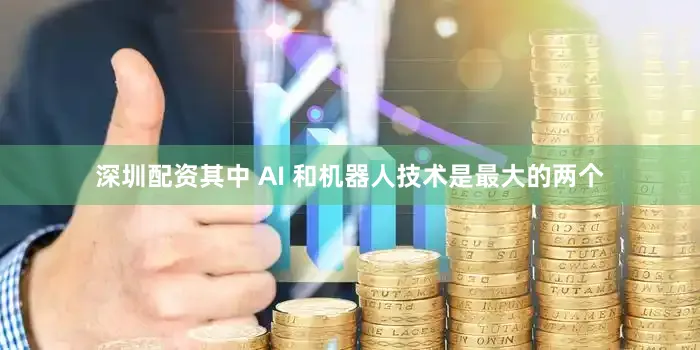 深圳配资其中 AI 和机器人技术是最大的两个