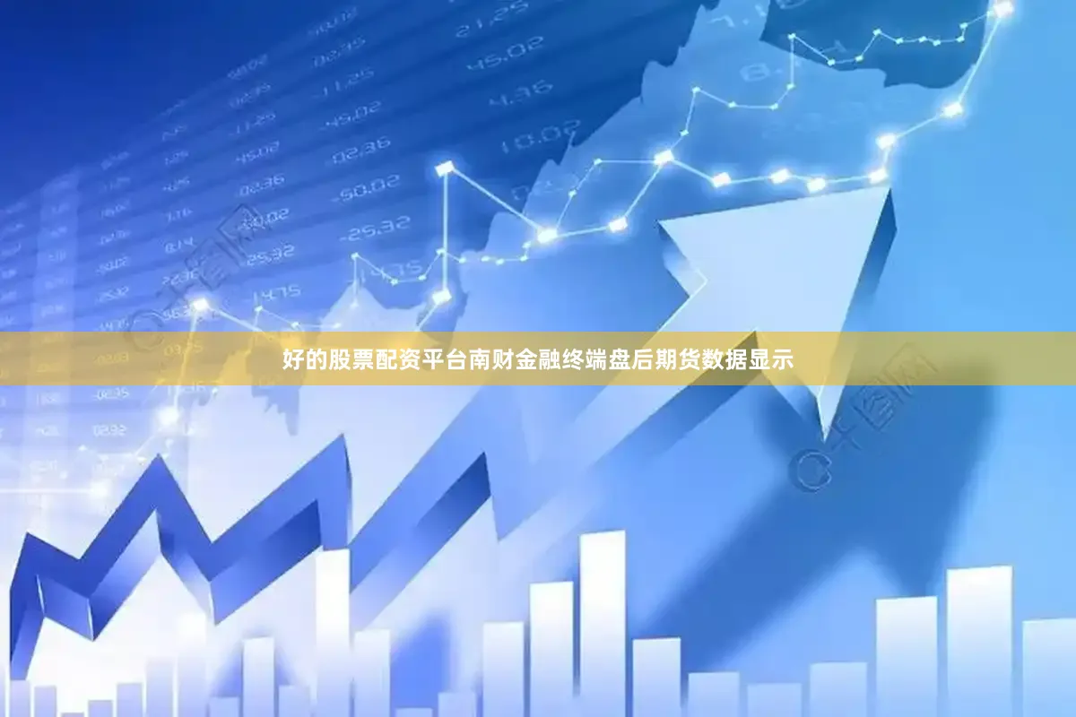 好的股票配资平台南财金融终端盘后期货数据显示