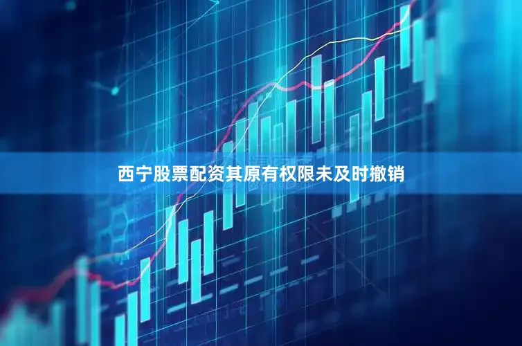 西宁股票配资其原有权限未及时撤销