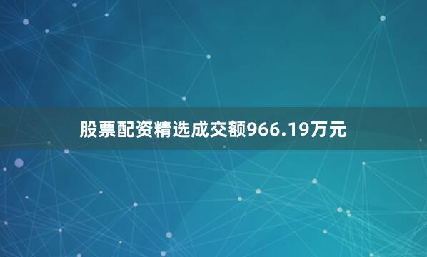 股票配资精选成交额966.19万元