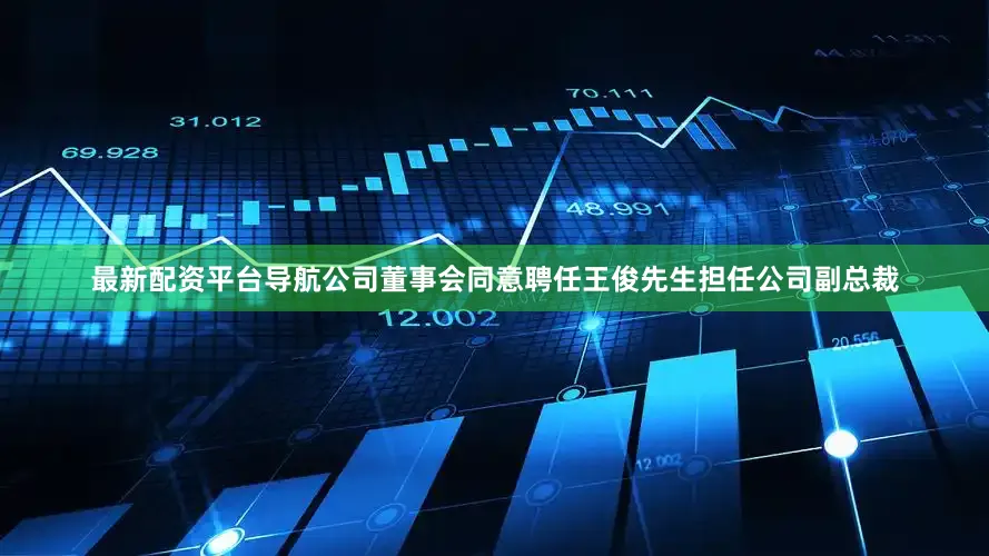 最新配资平台导航公司董事会同意聘任王俊先生担任公司副总裁