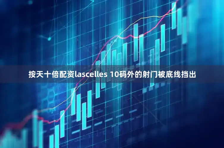 按天十倍配资lascelles 10码外的射门被底线挡出