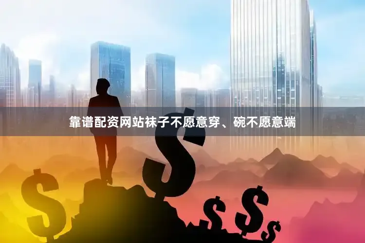 靠谱配资网站袜子不愿意穿、碗不愿意端