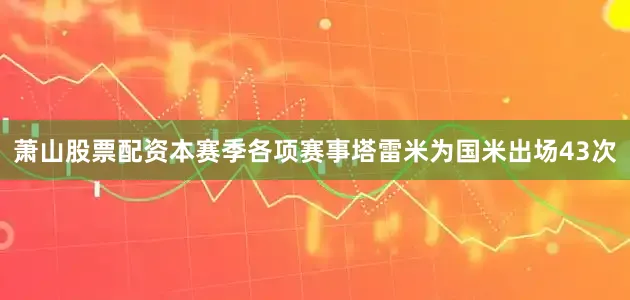 萧山股票配资本赛季各项赛事塔雷米为国米出场43次
