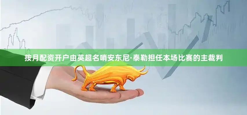 按月配资开户由英超名哨安东尼·泰勒担任本场比赛的主裁判