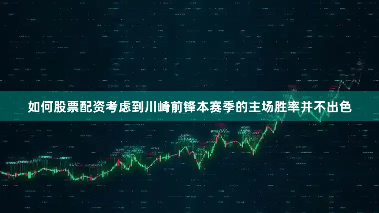 如何股票配资考虑到川崎前锋本赛季的主场胜率并不出色