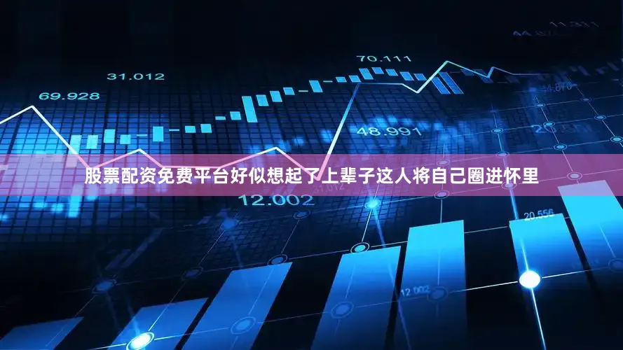 股票配资免费平台好似想起了上辈子这人将自己圈进怀里