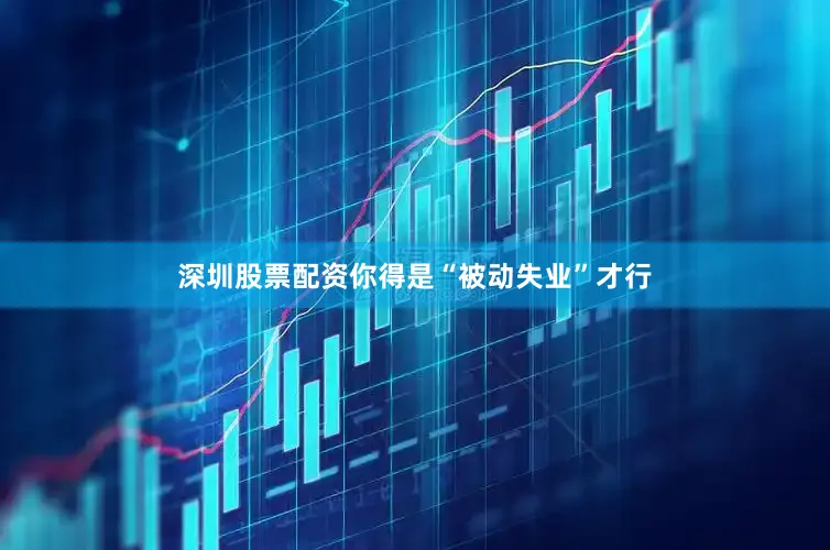 深圳股票配资你得是“被动失业”才行