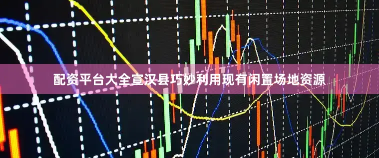 配资平台大全宣汉县巧妙利用现有闲置场地资源