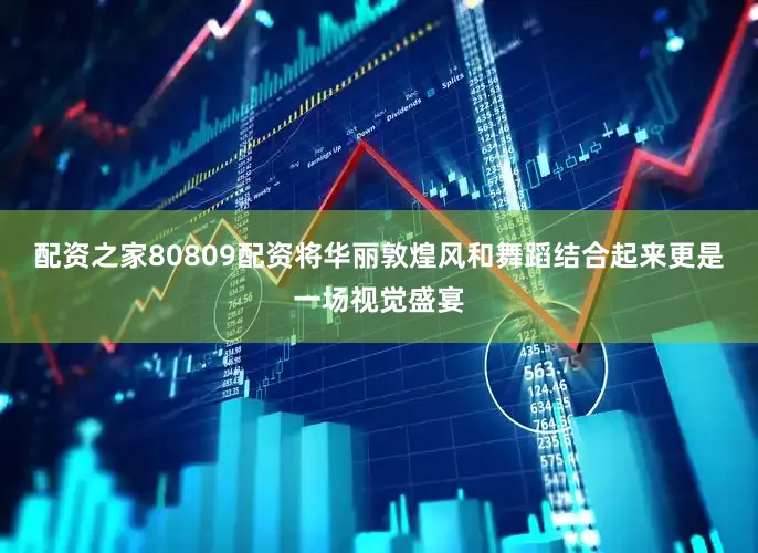 配资之家80809配资将华丽敦煌风和舞蹈结合起来更是一场视觉盛宴