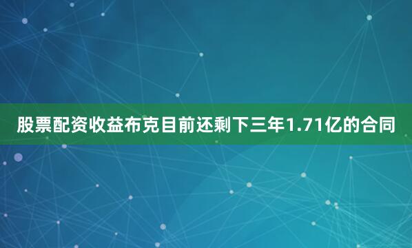 股票配资收益布克目前还剩下三年1.71亿的合同