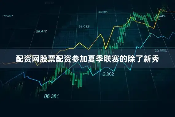 配资网股票配资参加夏季联赛的除了新秀