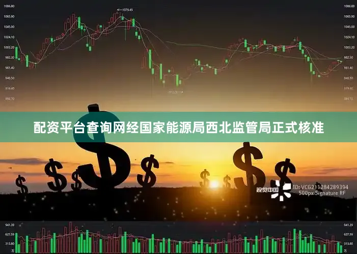 配资平台查询网经国家能源局西北监管局正式核准