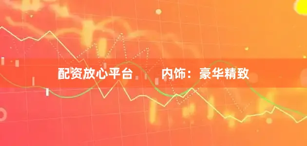 配资放心平台        内饰：豪华精致