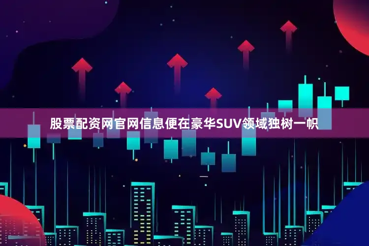 股票配资网官网信息便在豪华SUV领域独树一帜