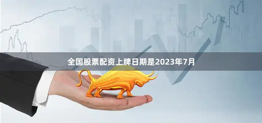 全国股票配资上牌日期是2023年7月