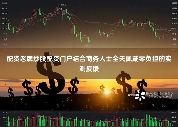 配资老牌炒股配资门户结合商务人士全天佩戴零负担的实测反馈