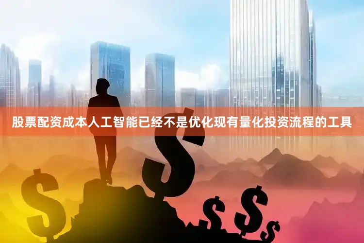 股票配资成本人工智能已经不是优化现有量化投资流程的工具