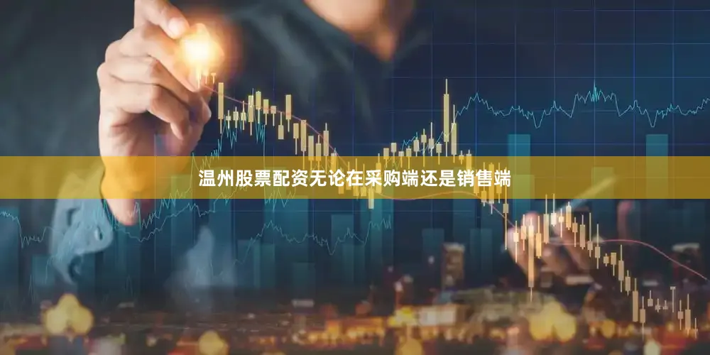 温州股票配资无论在采购端还是销售端
