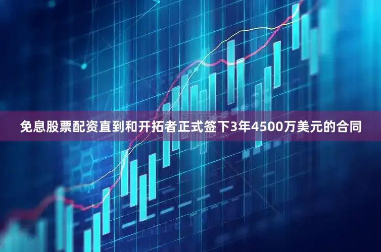 免息股票配资直到和开拓者正式签下3年4500万美元的合同