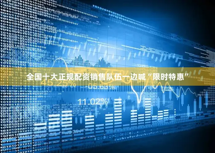 全国十大正规配资销售队伍一边喊“限时特惠”