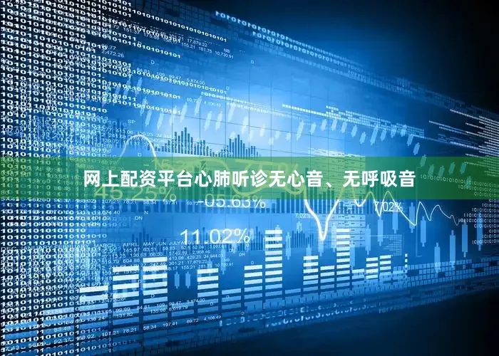 网上配资平台心肺听诊无心音、无呼吸音