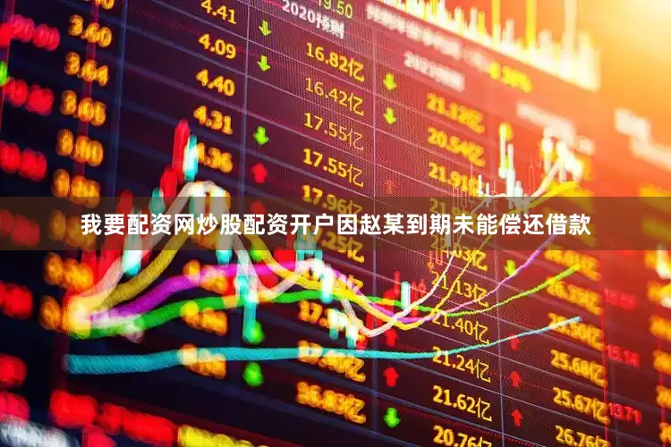 我要配资网炒股配资开户因赵某到期未能偿还借款