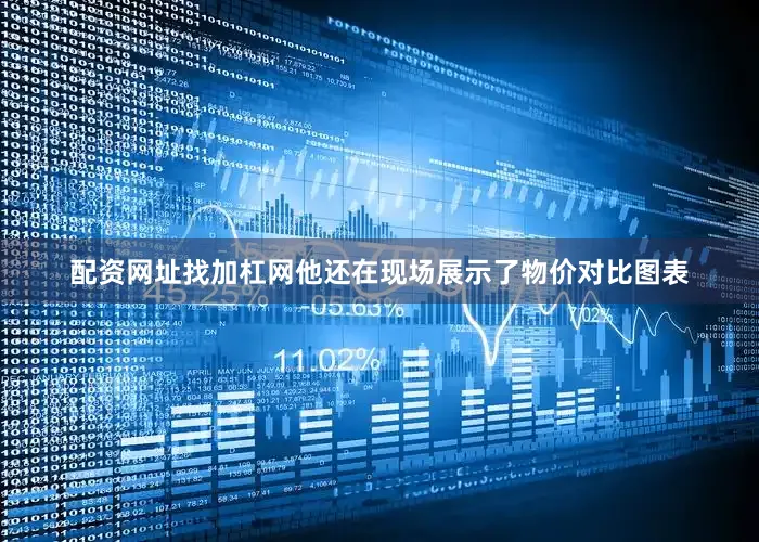 配资网址找加杠网他还在现场展示了物价对比图表