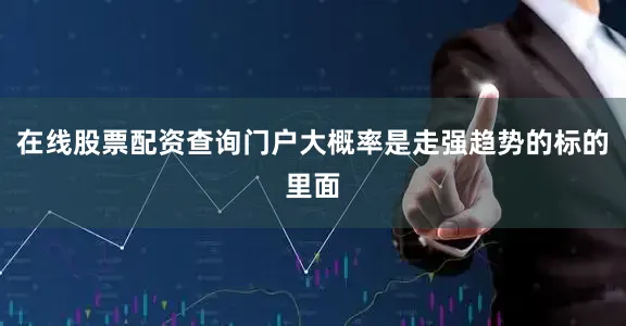 在线股票配资查询门户大概率是走强趋势的标的里面