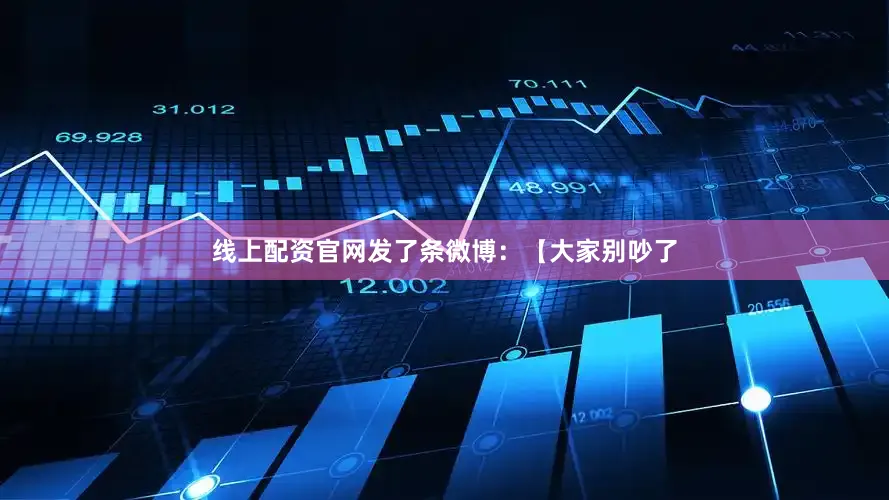 线上配资官网发了条微博：【大家别吵了