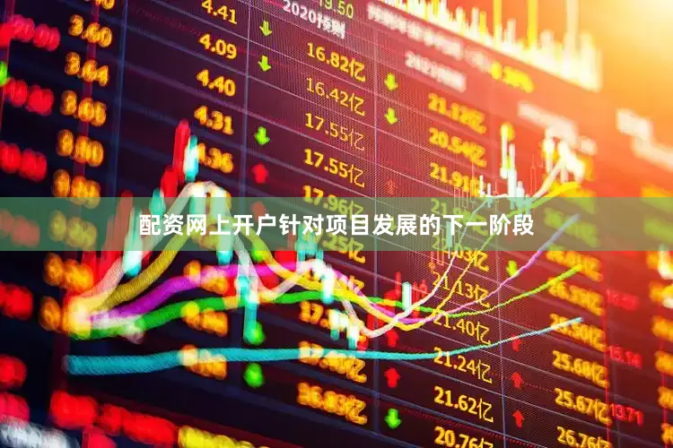 配资网上开户　　针对项目发展的下一阶段
