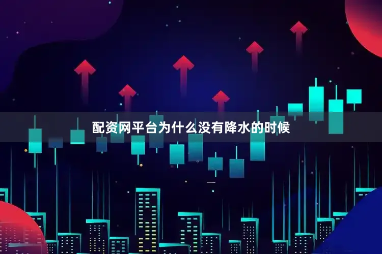 配资网平台为什么没有降水的时候