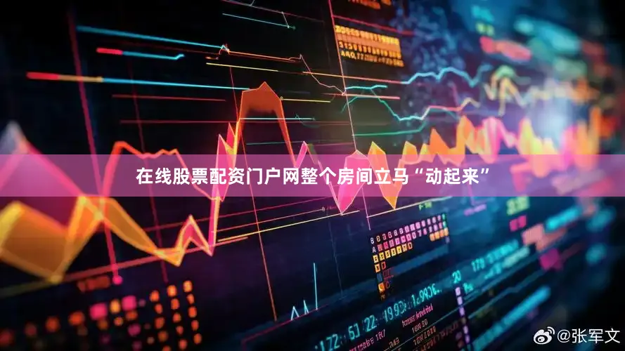 在线股票配资门户网整个房间立马“动起来”
