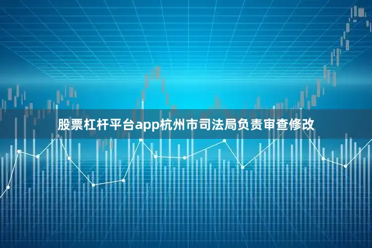股票杠杆平台app杭州市司法局负责审查修改