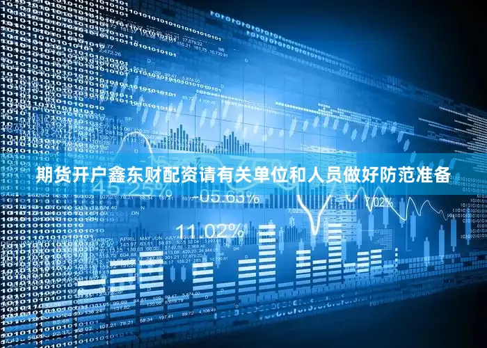 期货开户鑫东财配资请有关单位和人员做好防范准备