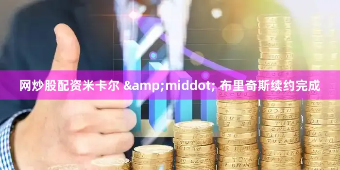网炒股配资米卡尔 &middot; 布里奇斯续约完成