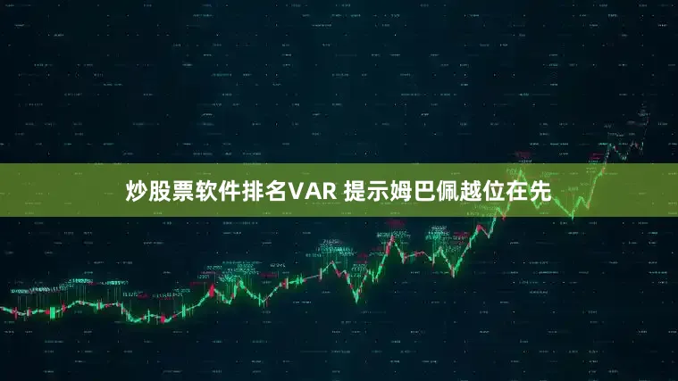 炒股票软件排名VAR 提示姆巴佩越位在先