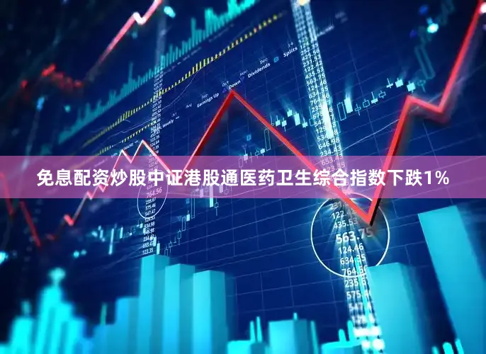 免息配资炒股中证港股通医药卫生综合指数下跌1%