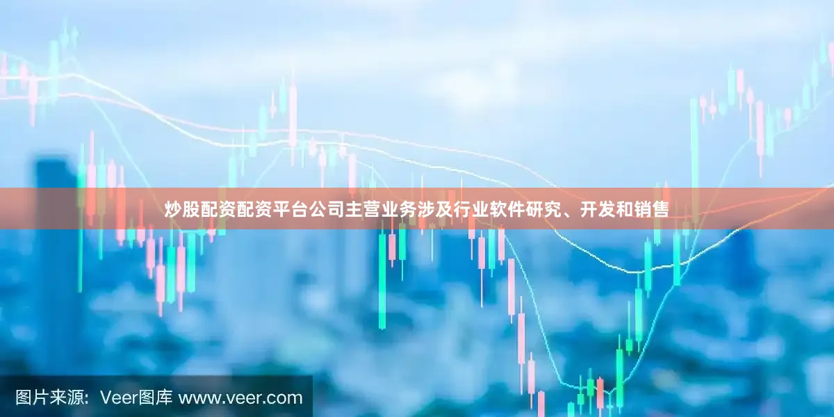 炒股配资配资平台公司主营业务涉及行业软件研究、开发和销售