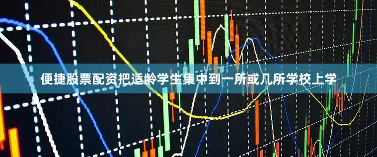 便捷股票配资把适龄学生集中到一所或几所学校上学