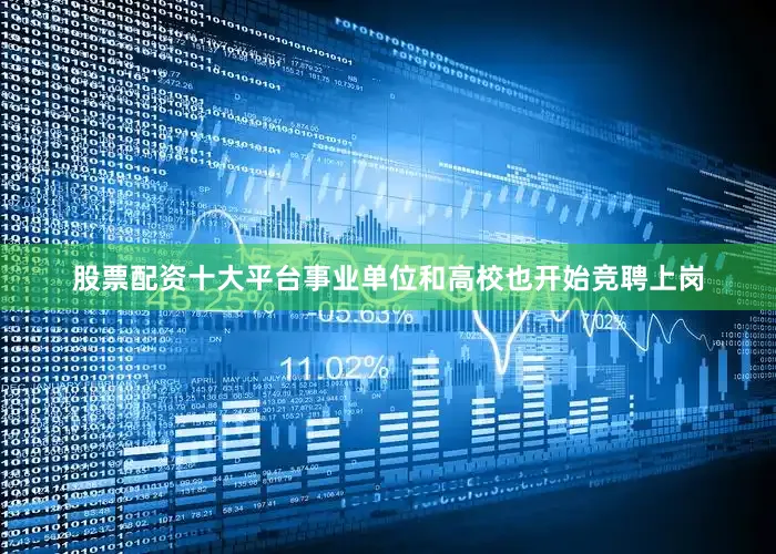 股票配资十大平台事业单位和高校也开始竞聘上岗