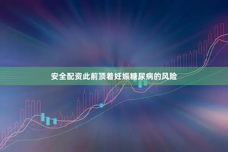 安全配资此前顶着妊娠糖尿病的风险