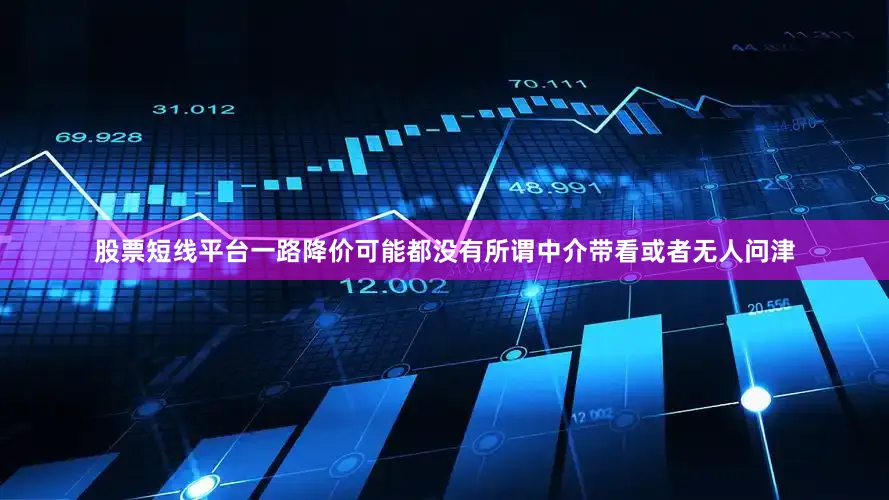股票短线平台一路降价可能都没有所谓中介带看或者无人问津
