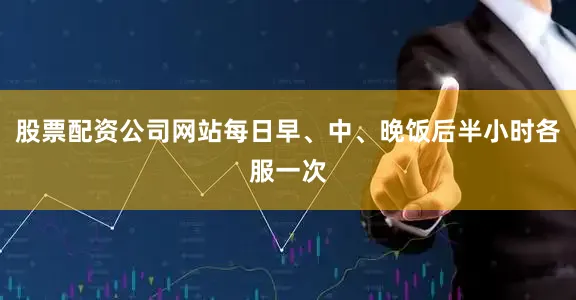 股票配资公司网站每日早、中、晚饭后半小时各服一次