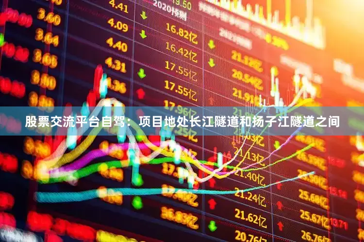 股票交流平台自驾：项目地处长江隧道和扬子江隧道之间
