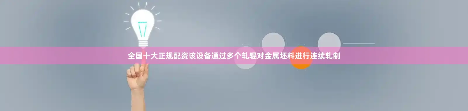 全国十大正规配资该设备通过多个轧辊对金属坯料进行连续轧制