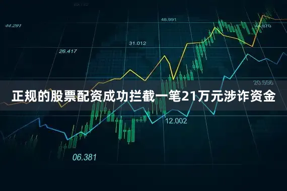 正规的股票配资成功拦截一笔21万元涉诈资金