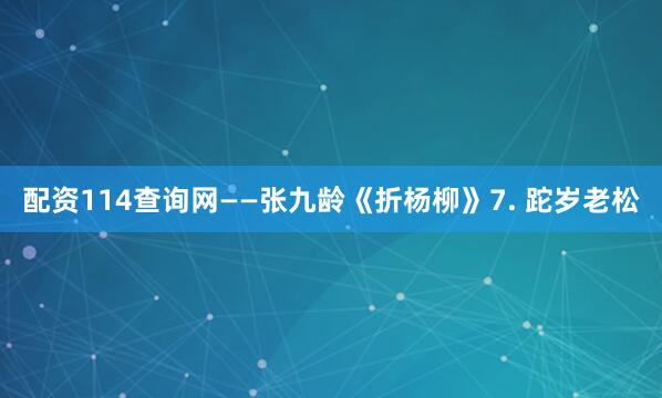 配资114查询网——张九龄《折杨柳》7. 跎岁老松