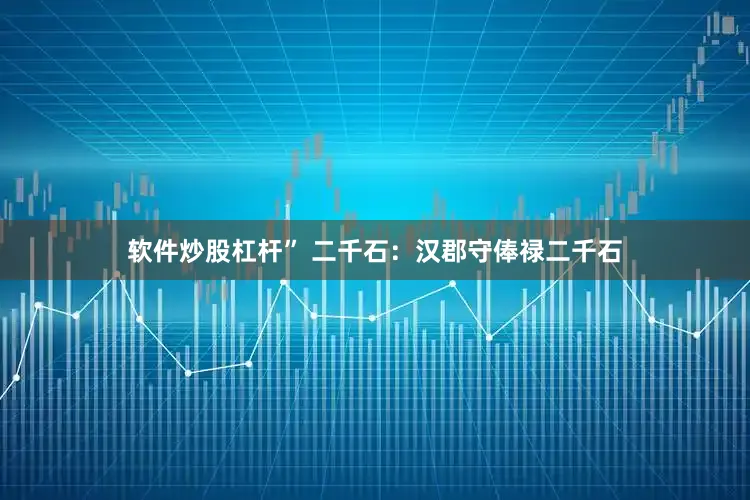 软件炒股杠杆” 二千石：汉郡守俸禄二千石